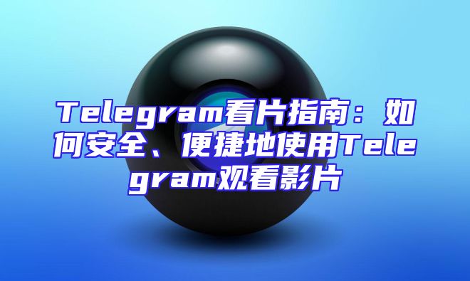 Telegram看片指南：如何安全、便捷地使用Telegram观看影片