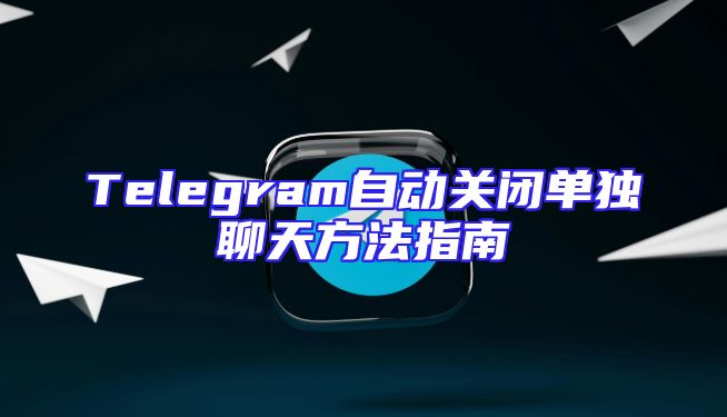 Telegram自动关闭单独聊天方法指南