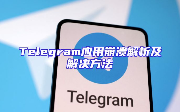 Telegram应用崩溃解析及解决方法