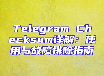 Telegram Checksum详解：使用与故障排除指南