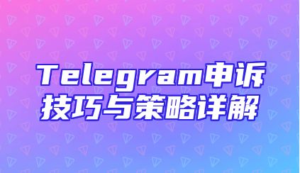 Telegram申诉技巧与策略详解