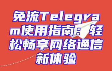 免流Telegram使用指南：轻松畅享网络通信新体验