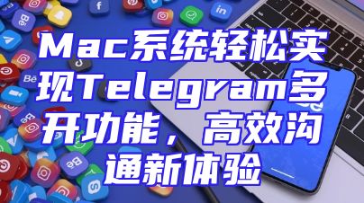 Mac系统轻松实现Telegram多开功能，高效沟通新体验