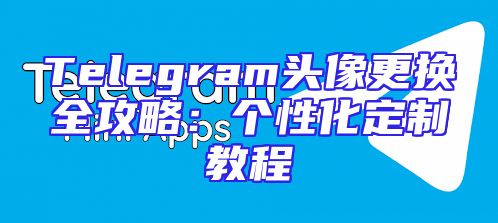 Telegram头像更换全攻略：个性化定制教程