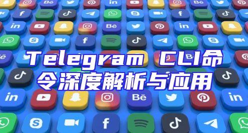 Telegram CLI命令深度解析与应用