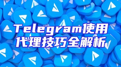 Telegram使用代理技巧全解析