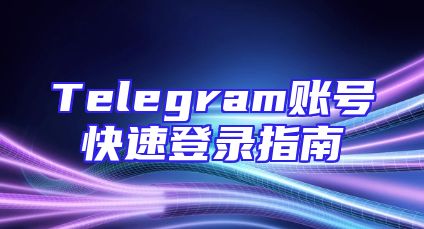 Telegram账号快速登录指南