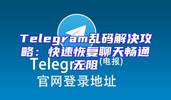 Telegram乱码解决攻略：快速恢复聊天畅通无阻