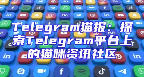 Telegram猫报：探索Telegram平台上的猫咪资讯社区