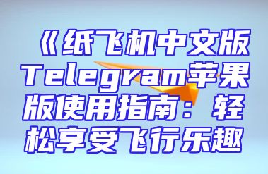 《纸飞机中文版Telegram苹果版使用指南：轻松享受飞行乐趣