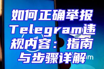 如何正确举报Telegram违规内容：指南与步骤详解