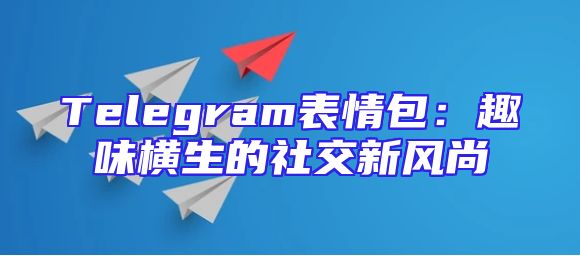 Telegram表情包：趣味横生的社交新风尚