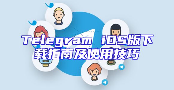 Telegram iOS版下载指南及使用技巧