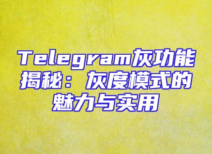 Telegram灰功能揭秘：灰度模式的魅力与实用