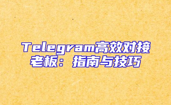 Telegram高效对接老板：指南与技巧
