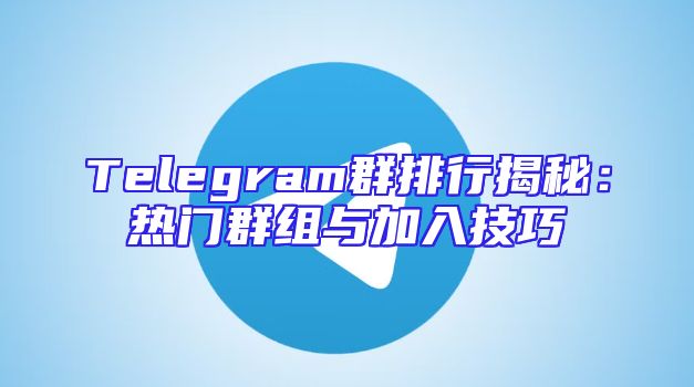 Telegram群排行揭秘：热门群组与加入技巧