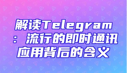 解读Telegram：流行的即时通讯应用背后的含义