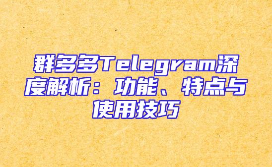 群多多Telegram深度解析：功能、特点与使用技巧