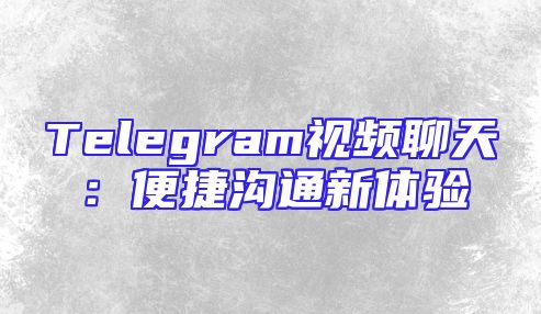 Telegram视频聊天：便捷沟通新体验