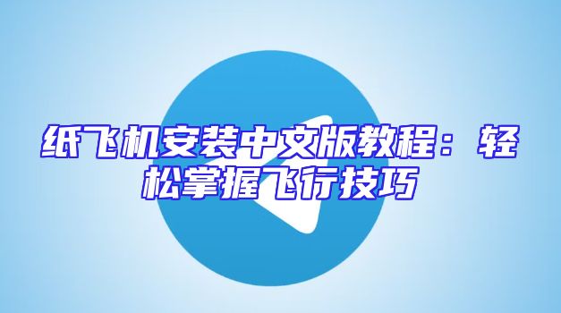 纸飞机安装中文版教程：轻松掌握飞行技巧