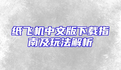 纸飞机中文版下载指南及玩法解析