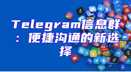 Telegram信息群：便捷沟通的新选择