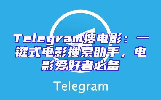 Telegram搜电影：一键式电影搜索助手，电影爱好者必备