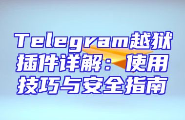 Telegram越狱插件详解：使用技巧与安全指南