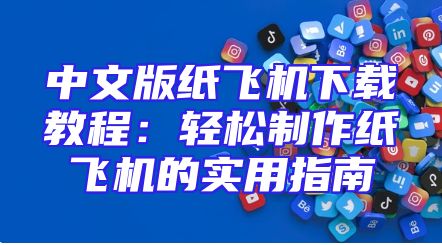 中文版纸飞机下载教程：轻松制作纸飞机的实用指南