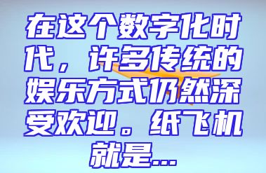 在这个数字化时代，许多传统的娱乐方式仍然深受欢迎。纸飞机就是...