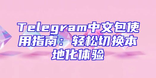 Telegram中文包使用指南：轻松切换本地化体验