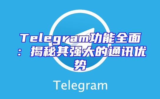 Telegram功能全面：揭秘其强大的通讯优势