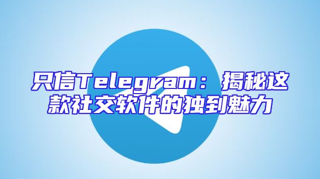 只信Telegram：揭秘这款社交软件的独到魅力