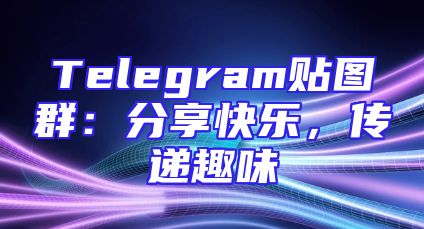 Telegram贴图群：分享快乐，传递趣味