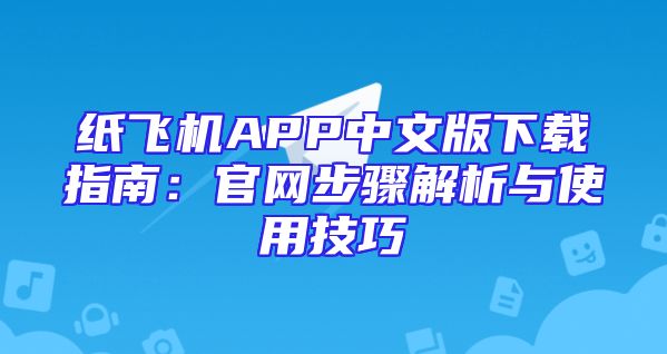 纸飞机APP中文版下载指南：官网步骤解析与使用技巧