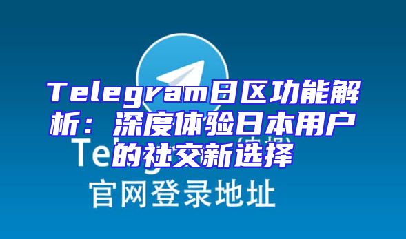 Telegram日区功能解析：深度体验日本用户的社交新选择