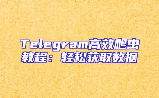 Telegram高效爬虫教程：轻松获取数据