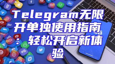 Telegram无限开单独使用指南：轻松开启新体验
