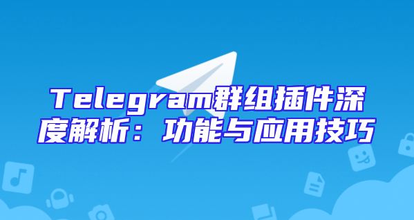Telegram群组插件深度解析：功能与应用技巧