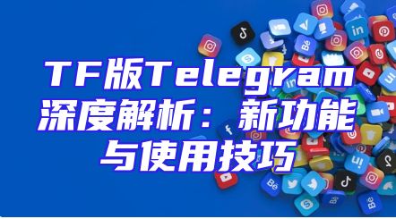 TF版Telegram深度解析：新功能与使用技巧