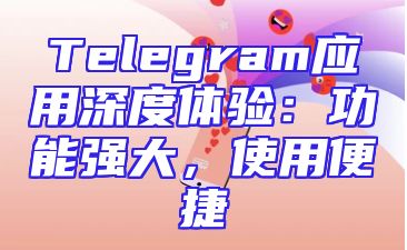 Telegram应用深度体验：功能强大，使用便捷