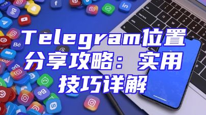 Telegram位置分享攻略：实用技巧详解
