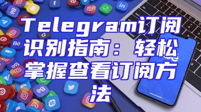 Telegram订阅识别指南：轻松掌握查看订阅方法