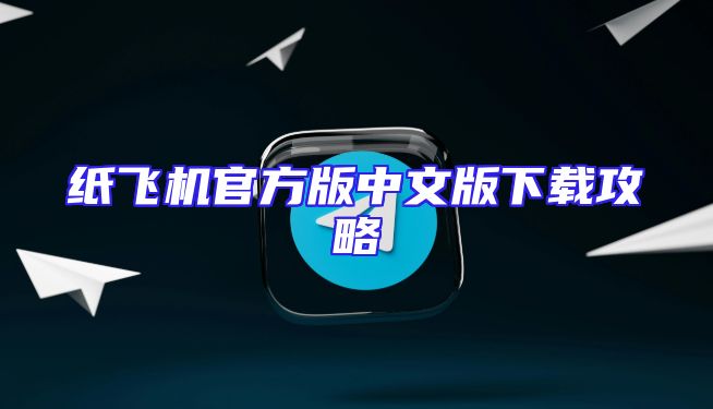 纸飞机官方版中文版下载攻略