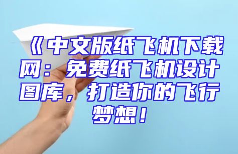 《中文版纸飞机下载网：免费纸飞机设计图库，打造你的飞行梦想！