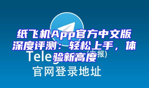 纸飞机App官方中文版深度评测：轻松上手，体验新高度