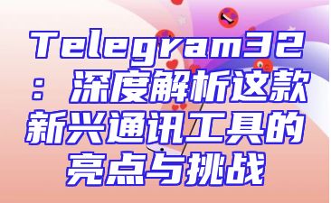 Telegram32：深度解析这款新兴通讯工具的亮点与挑战