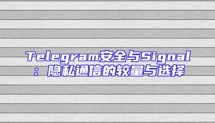 Telegram安全与Signal：隐私通信的较量与选择