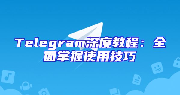 Telegram深度教程：全面掌握使用技巧