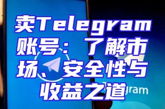 卖Telegram账号：了解市场、安全性与收益之道